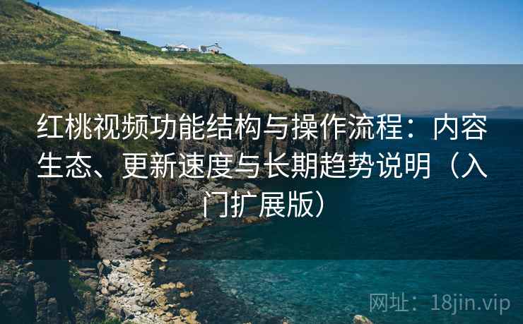 红桃视频功能结构与操作流程:内容生态、更新速度与长期趋势说明(入门扩展版) 红桃视频功能结构与操作流程:内容生态、更新速度与长期趋势说明(入门扩展版)