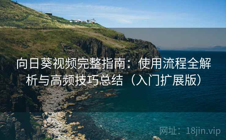 向日葵视频完整指南：使用流程全解析与高频技巧总结（入门扩展版）